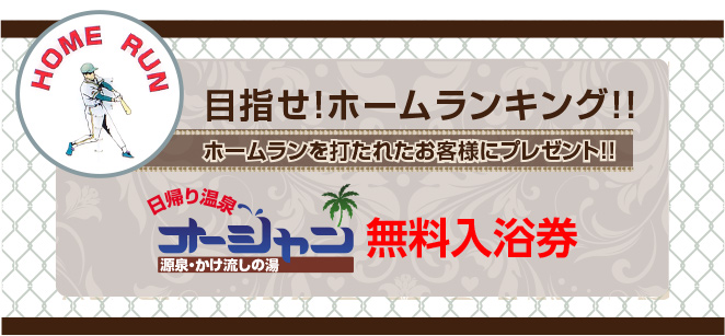 目指せ！ホームランキング！！ホームランを打たれたお客様に無料入浴券プレゼント！！