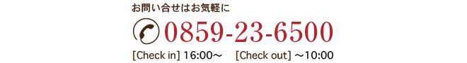 お問い合せはお気軽に0859-23-6500[Check in] 16:00〜 　[Check out] 〜10:00