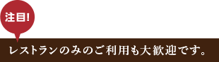 レストランのみのご利用も大歓迎です。